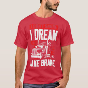 I Dont Snore I Dream Im A Jake Brake T-Shirt