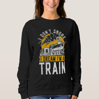 I Don't Snore I Dream I'm A Train Model Train Trai Sweatshirt