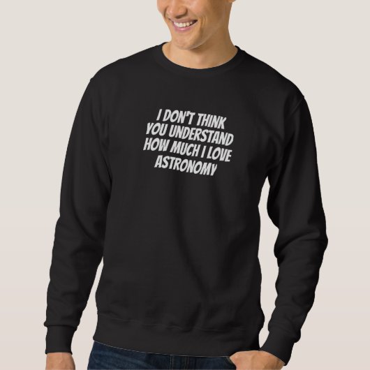 I Don't Think You Understand How Much I Love Astro Sweatshirt (Vorderseite)