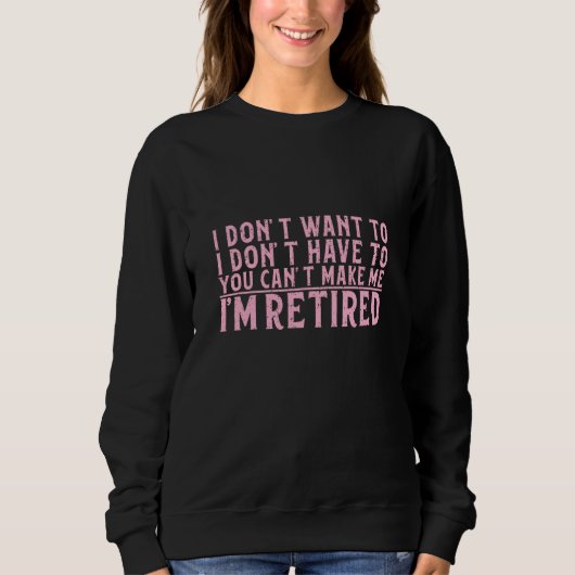 I Don't Want To Have You Can't Make Me I'm Retired Sweatshirt (Vorderseite)