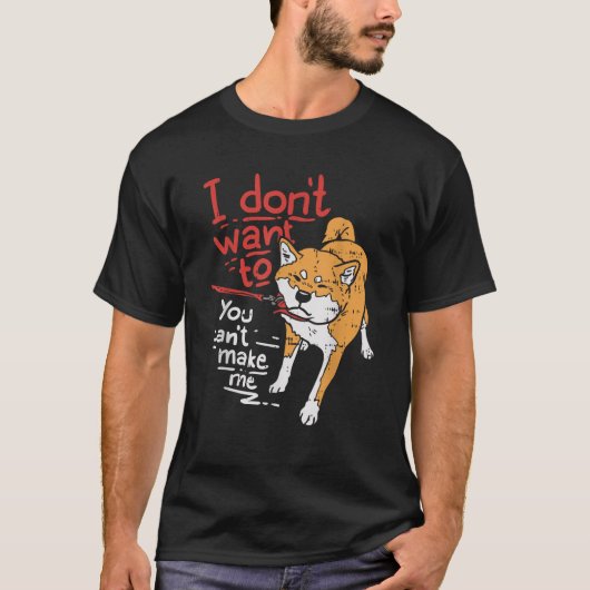 I Dont Want To You Cant Make Me Stubborn Shiba Inu T-Shirt (Vorderseite)