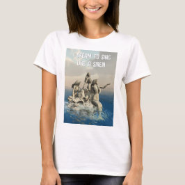 I Dream to Sing like a Siren. Mermaids T-Shirt