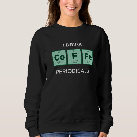 I Drink COFFEE Periodically  Periodic Table of Ele Sweatshirt (Vorderseite)