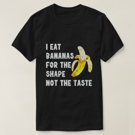 I EAT BANANAS FOR THE SHAPE NOT THE TASTE T-Shirt (Design vorne)