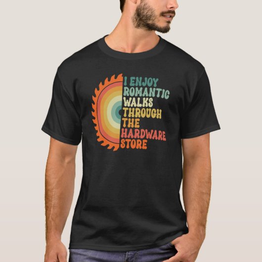 I Enjoy Romantic Walks Through The Hardware Store T-Shirt (Vorderseite)