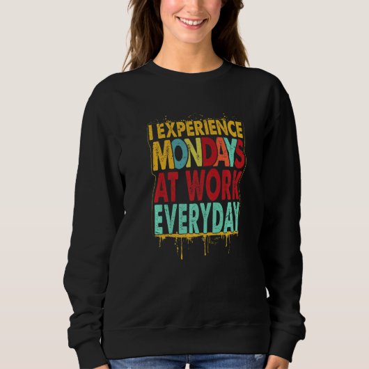 I Experience Mondays At Work Everyday Jokes 2 Sweatshirt (Vorderseite)