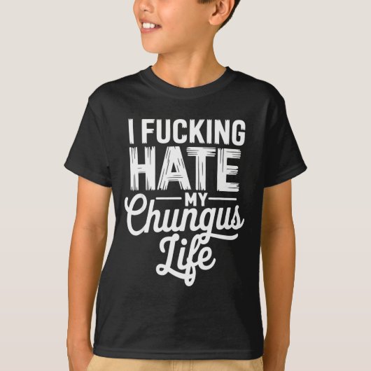 I Fcking Hate My Chungus Life Funny T-Shirt (Vorderseite)