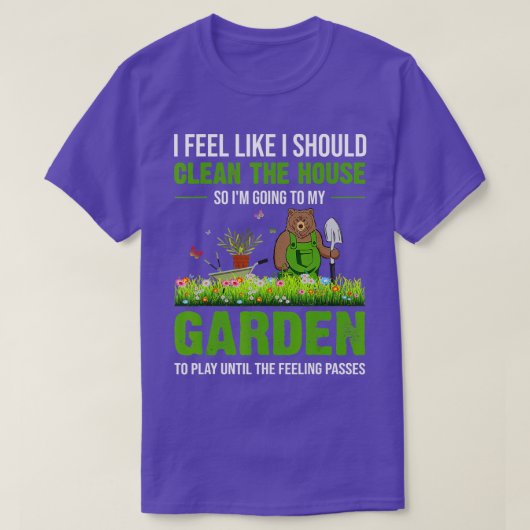 I Feel Like I Should Clean The House To My Garden T-Shirt (Design vorne)