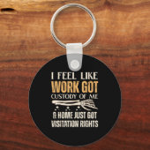 I Feel Like Work Got Custody Of Me And Home Just  Schlüsselanhänger (Vorderseite)