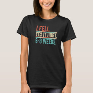 I Fell Yes It Hurt 6 8 Wochen Leg Fracture 1 T-Shirt