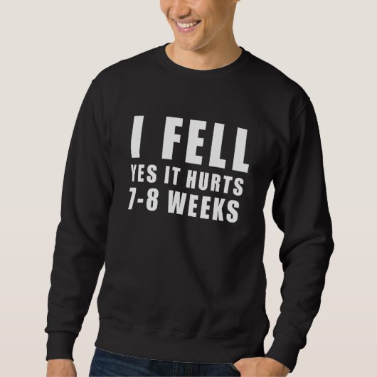 I FELL  YES IT HURTS 7 8 WEEKS  Broken Arm  Joke Sweatshirt (Vorderseite)