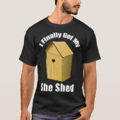 I Finally Got My She Shed T-Shirt (Vorderseite)