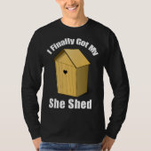 I Finally Got My She Shed T-Shirt (Vorderseite)
