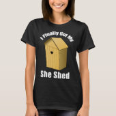 I Finally Got My She Shed T-Shirt (Vorderseite)