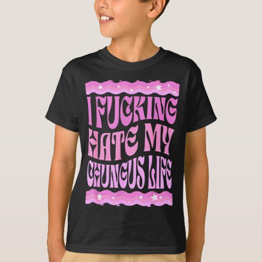 I Foring Hate My Chungus Life Nk Funny Humor T-Shirt (Vorderseite)