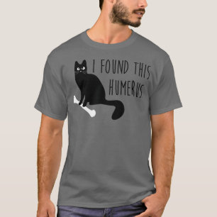 I Found This Humerus (Humorous) Funny Cat  T-Shirt