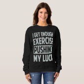 I Get Enough Exercise Pushing My Luck Sweatshirt (Vorne ganz)