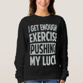 I Get Enough Exercise Pushing My Luck Sweatshirt (Vorderseite)