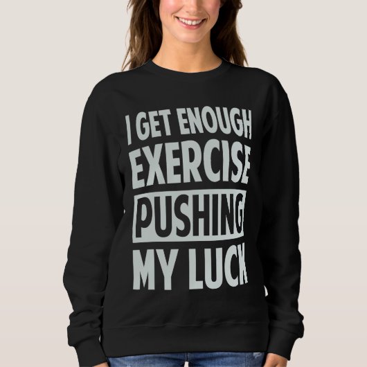 I Get Enough Exercise Pushing My Luck Sweatshirt (Vorderseite)