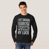 I Get Enough Exercise Pushing My Luck T-Shirt (Vorne ganz)
