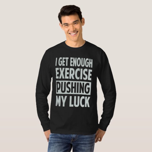 I Get Enough Exercise Pushing My Luck T-Shirt (Vorne ganz)