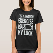 I Get Enough Exercise Pushing My Luck T-Shirt (Vorderseite)