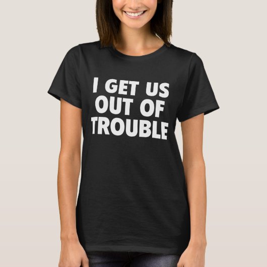 I Get Us Out Of Trouble Funny Women Men T-Shirt (Vorderseite)