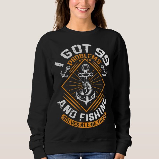 I Got 99 Problems And Fishing Solves All Of Them F Sweatshirt (Vorderseite)