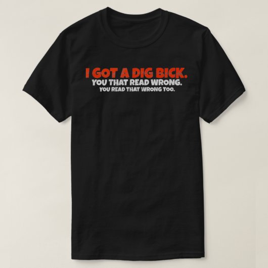 I Got A Dig Bick Funny T-Shirt (Design vorne)