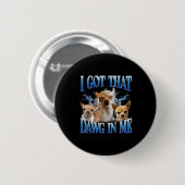 I Got That Dawg In Me Funny Dog Chihuahua Lovers M Button (Vorne & Hinten)