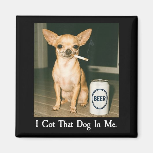 I Got That Dog In Me Funny Chihuahua Smoking Beer  Magnet (Vorne)