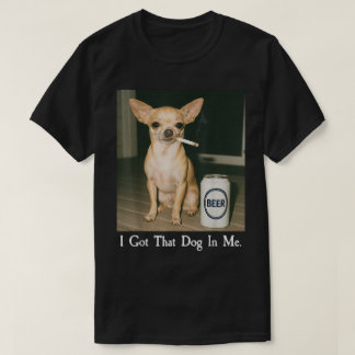 I Got That Dog in Me Funny Chihuahua Smoking Beer T-Shirt