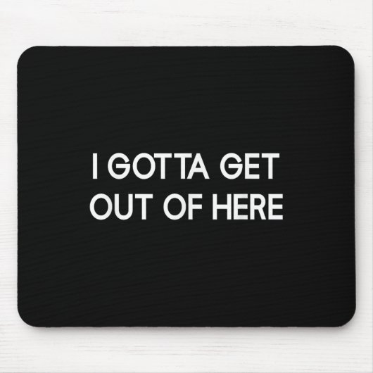 I Gotta Get Out Of Here, Funny, Jokes, Sarcastic Mousepad (Vorne)