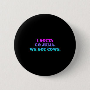 I Gotta Go Julia, wir Got Cows Apparel Funny Spric Button