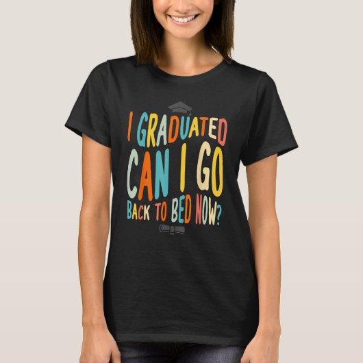 I Graduated Can I Go Back To Bed Now Graduation te T-Shirt (Vorderseite)