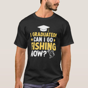 I Graduated Can I Go Fishing Now Graduation T-Shirt