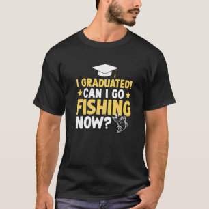 I Graduated Can I Go Fishing Now Graduation T-Shirt