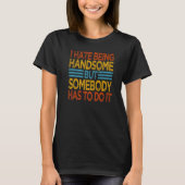 I Hate Being Handsome But Somebody Has To Do It T-Shirt (Vorderseite)