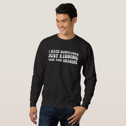 I Hate Dumplings Just Kidding Can You Imagine Dump Sweatshirt (Vorne ganz)
