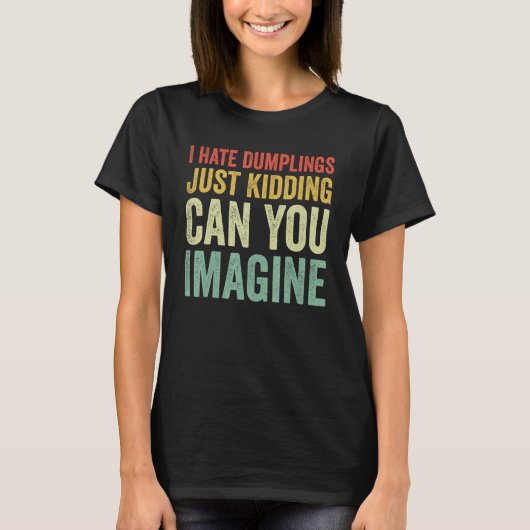 I Hate Dumplings Just Kidding Can You Imagine Dump T-Shirt (Vorderseite)