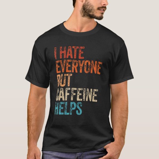 I Hate Everyone But Caffeine Helps Caffeine Coffee T-Shirt (Vorderseite)