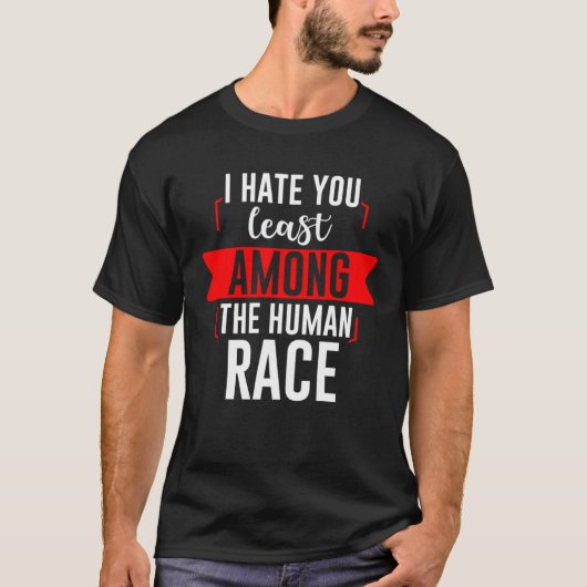 I Hate You Least Among The Human Race T-Shirt (Vorderseite)