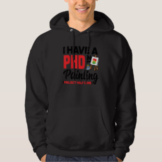 I Have A PHD In Painting Project Half Done Artist  Hoodie