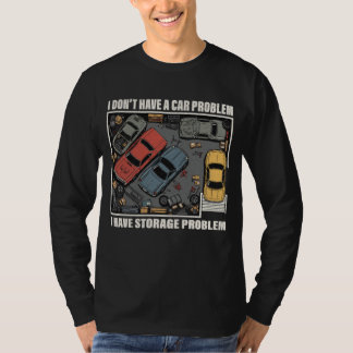 I Have A Storage Problem - Car Enthusiast Garage T-Shirt