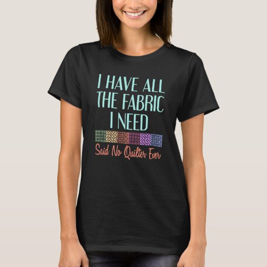I Have All The Fabric I Need Said No Quilter Ever T-Shirt (Vorderseite)
