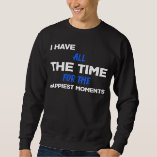 I Have All The Time For The HAPPIEST MOMENTS Sarc Sweatshirt