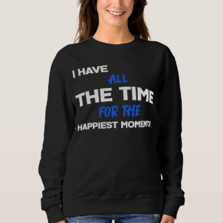 I Have All The Time For The HAPPIEST MOMENTS Sarc Sweatshirt