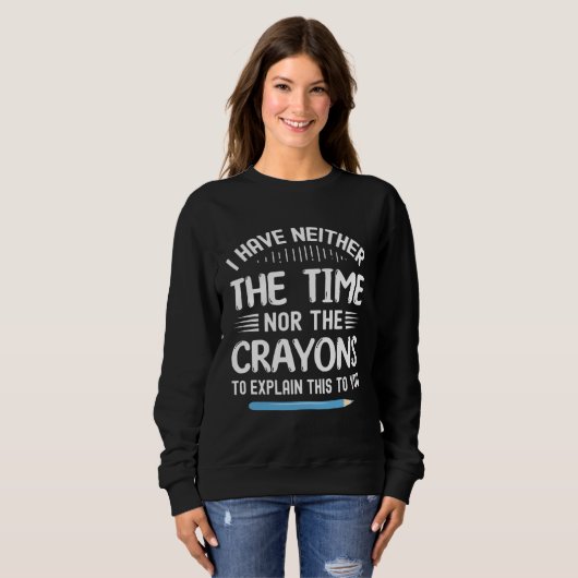 I Have Neither The Time Nor Crayons To Explain Thi Sweatshirt (Vorne ganz)