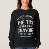 I Have Neither The Time Nor Crayons To Explain Thi Sweatshirt (Vorderseite)