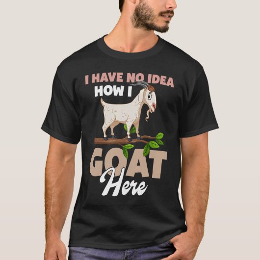 I Have No Idea How I Goat Here T-Shirt (Vorderseite)